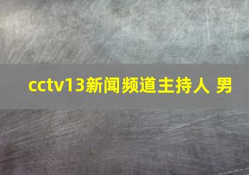 cctv13新闻频道主持人 男